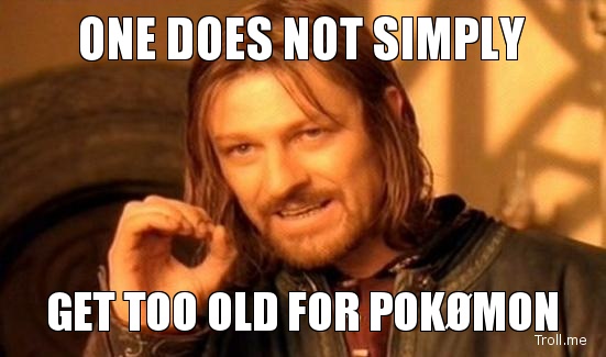one-does-not-simply-get-too-old-for-pokmon.jpg
